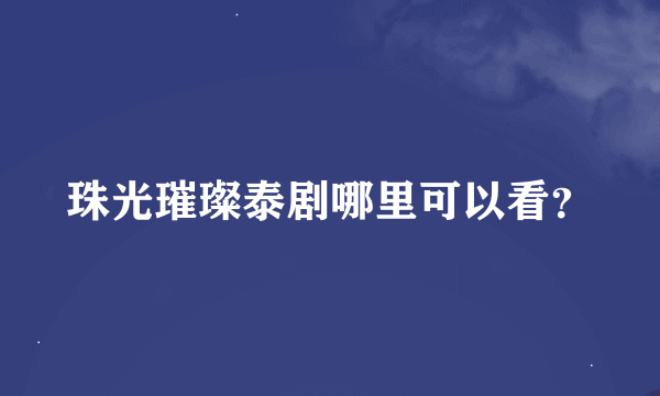 珠光璀璨泰剧哪里可以看？