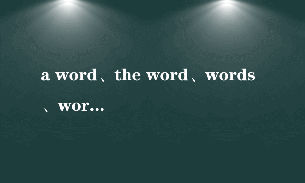 a word、the word、words、word、your words、your word的区别