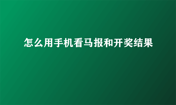 怎么用手机看马报和开奖结果