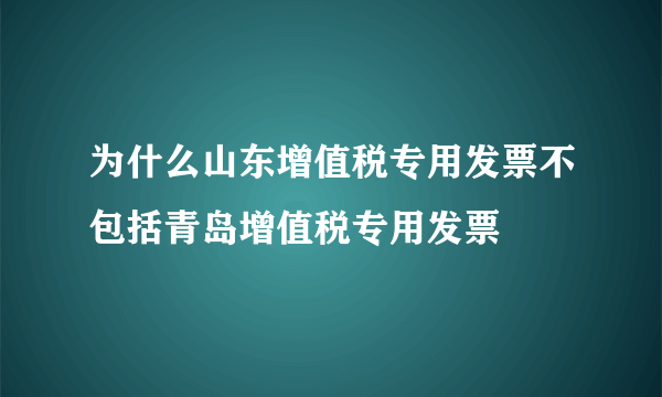 为什么山东增值税专用发票不包括青岛增值税专用发票