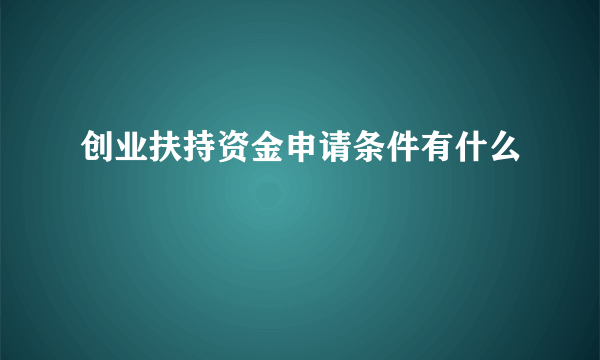 创业扶持资金申请条件有什么