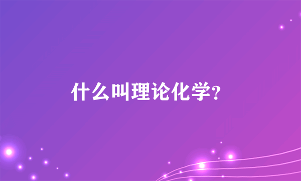 什么叫理论化学？