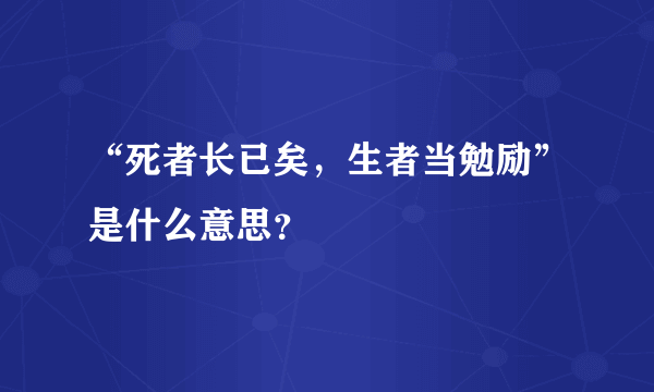 “死者长已矣，生者当勉励”是什么意思？