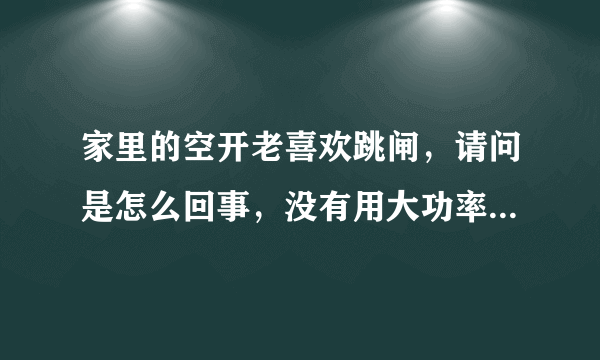 家里的空开老喜欢跳闸，请问是怎么回事，没有用大功率电器，掰上去也过一会就跳了