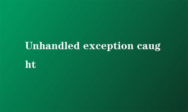 Unhandled exception caught