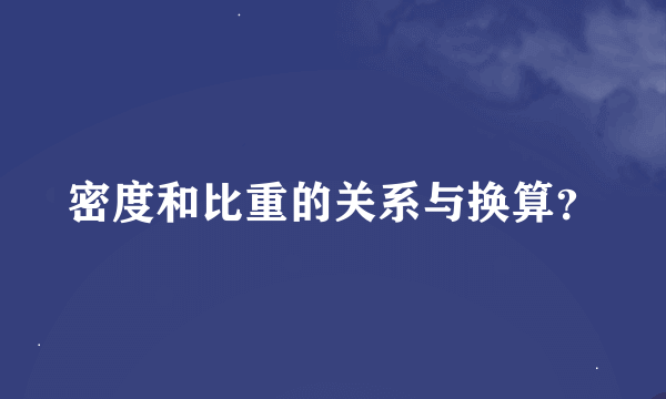 密度和比重的关系与换算？