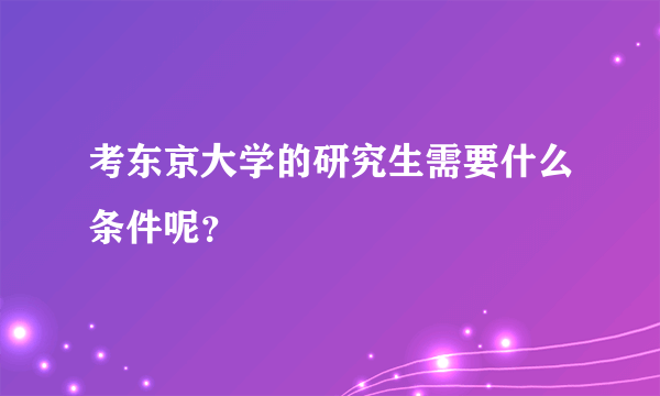 考东京大学的研究生需要什么条件呢？