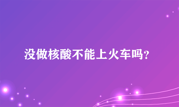 没做核酸不能上火车吗？