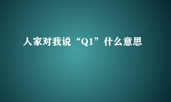 人家对我说“Q1”什么意思