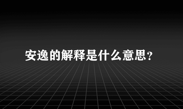 安逸的解释是什么意思？