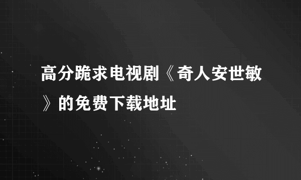 高分跪求电视剧《奇人安世敏》的免费下载地址