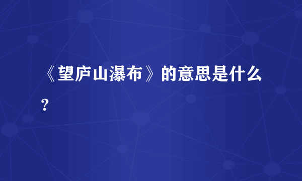 《望庐山瀑布》的意思是什么？