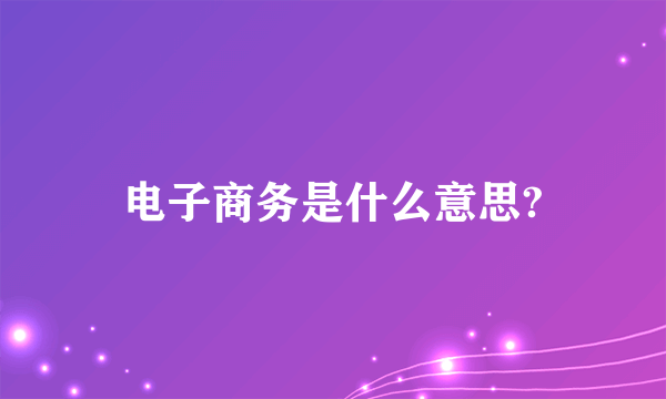 电子商务是什么意思?