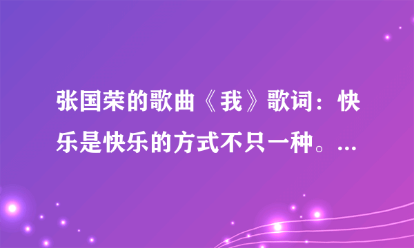 张国荣的歌曲《我》歌词：快乐是快乐的方式不只一种。这句怎么理解，感觉意思这么不顺呢？