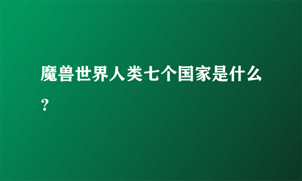 魔兽世界人类七个国家是什么？