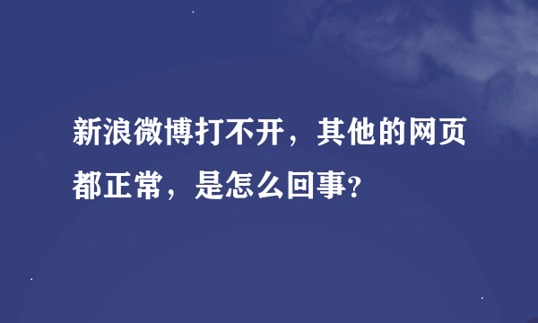 新浪微博打不开，其他的网页都正常，是怎么回事？