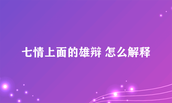 七情上面的雄辩 怎么解释