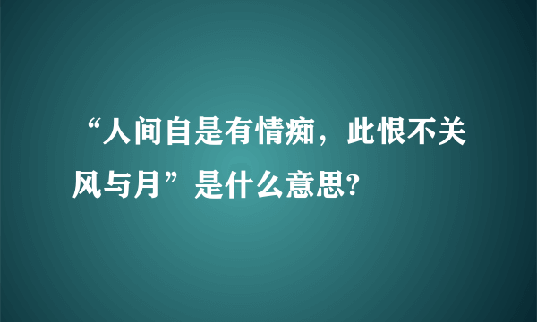 “人间自是有情痴，此恨不关风与月”是什么意思?