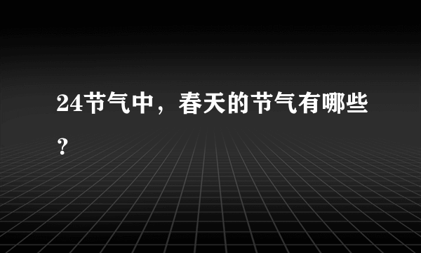 24节气中，春天的节气有哪些？