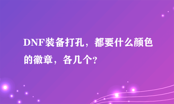 DNF装备打孔，都要什么颜色的徽章，各几个？