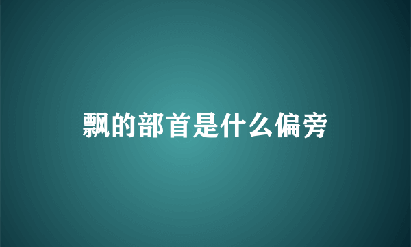 飘的部首是什么偏旁