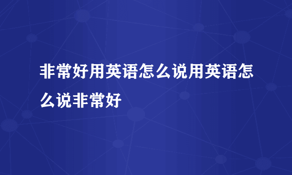 非常好用英语怎么说用英语怎么说非常好