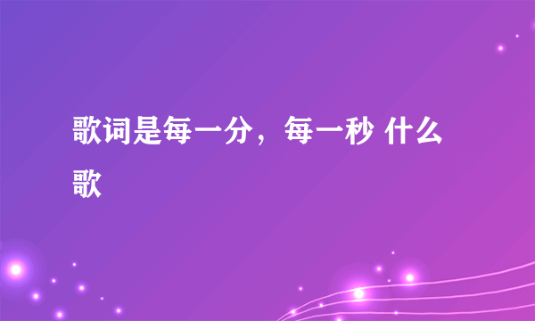 歌词是每一分，每一秒 什么歌