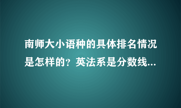 南师大小语种的具体排名情况是怎样的？英法系是分数线比较高的吗？