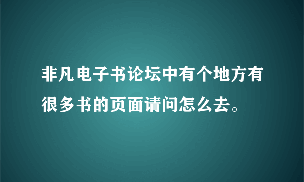 非凡电子书论坛中有个地方有很多书的页面请问怎么去。