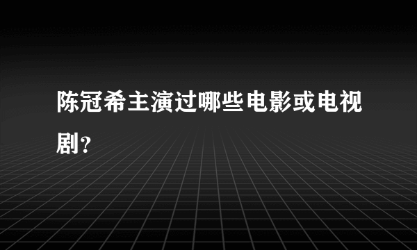 陈冠希主演过哪些电影或电视剧？