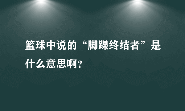 篮球中说的“脚踝终结者”是什么意思啊？