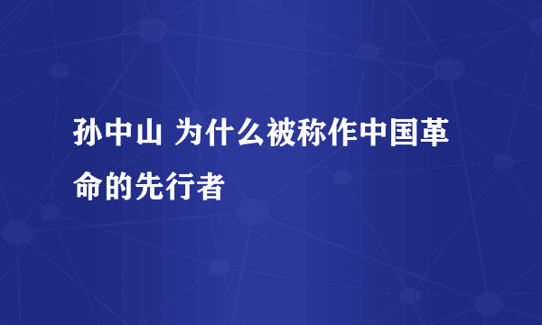 孙中山 为什么被称作中国革命的先行者