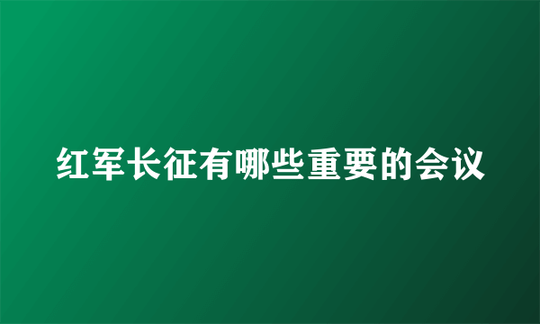 红军长征有哪些重要的会议