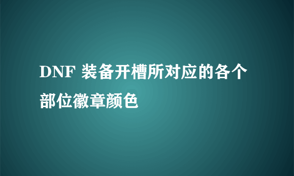 DNF 装备开槽所对应的各个部位徽章颜色