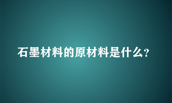 石墨材料的原材料是什么？