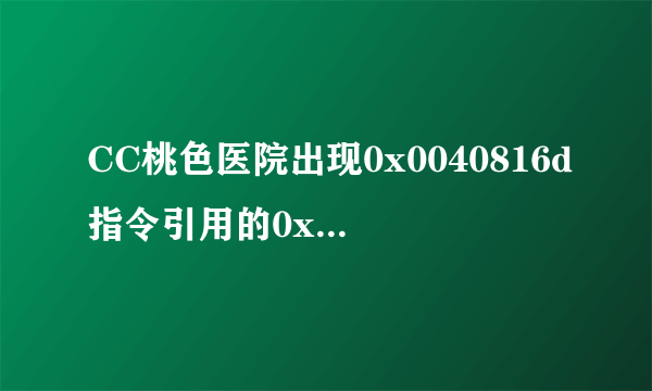 CC桃色医院出现0x0040816d指令引用的0x00000000内存。该内存不能为read是怎么回事