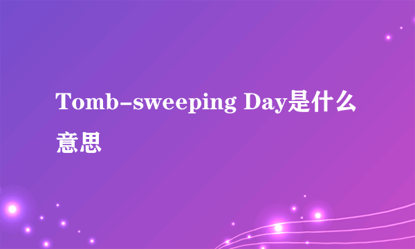 Tomb-sweeping Day是什么意思