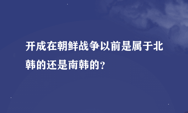 开成在朝鲜战争以前是属于北韩的还是南韩的？