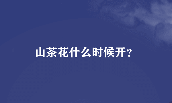 山茶花什么时候开？