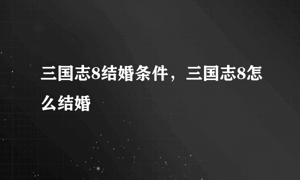 三国志8结婚条件，三国志8怎么结婚