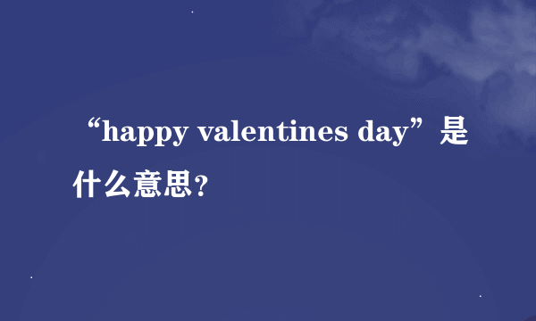 “happy valentines day”是什么意思？