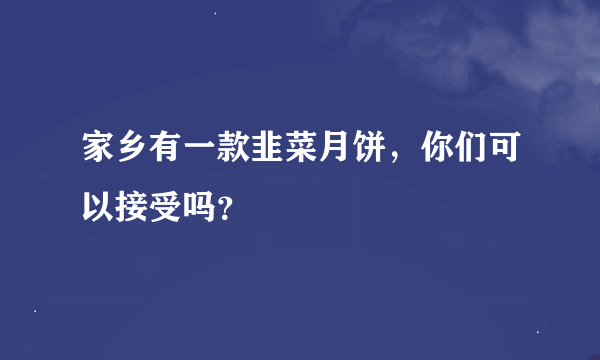 家乡有一款韭菜月饼，你们可以接受吗？