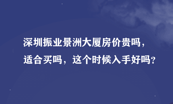 深圳振业景洲大厦房价贵吗，适合买吗，这个时候入手好吗？