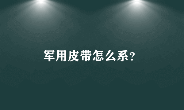 军用皮带怎么系？