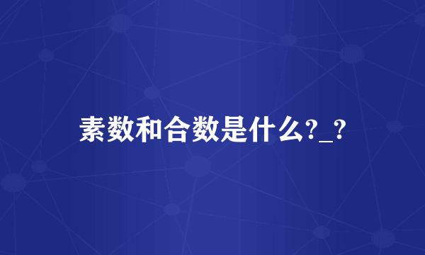 素数和合数是什么?_?