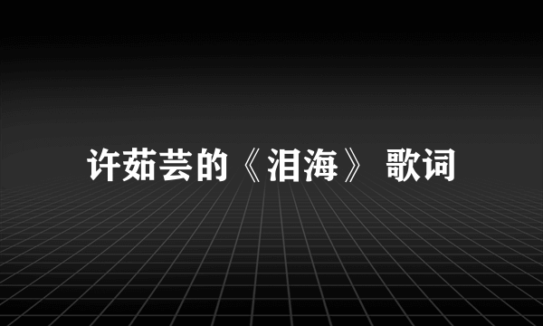 许茹芸的《泪海》 歌词