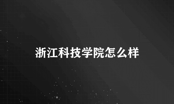 浙江科技学院怎么样