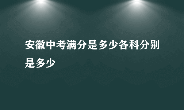 安徽中考满分是多少各科分别是多少