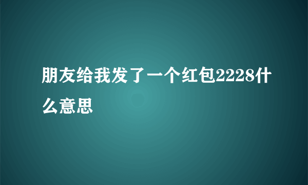 朋友给我发了一个红包2228什么意思