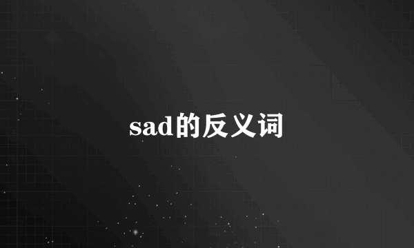 sad的反义词